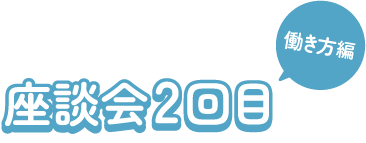 座談会2回目 働き方編